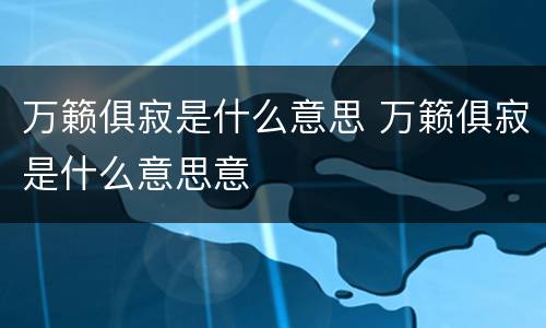 万籁俱寂是什么意思 万籁俱寂是什么意思意