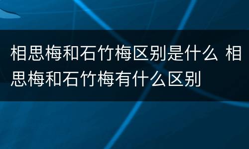 相思梅和石竹梅区别是什么 相思梅和石竹梅有什么区别