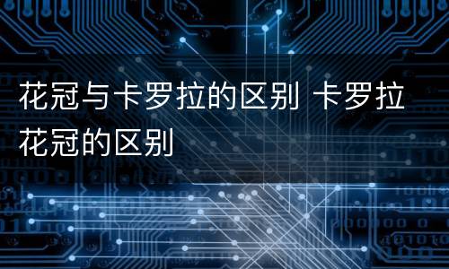 花冠与卡罗拉的区别 卡罗拉 花冠的区别