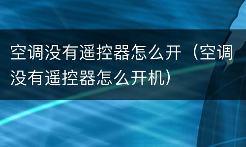 空调没有遥控器怎么开（空调没有遥控器怎么开机）