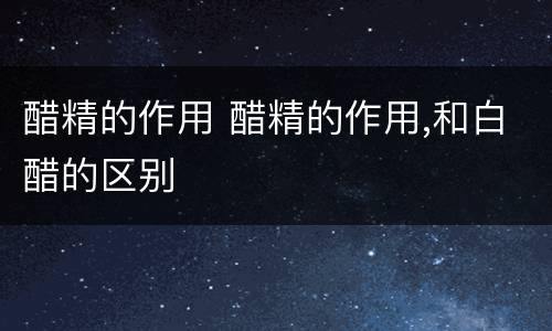 醋精的作用 醋精的作用,和白醋的区别