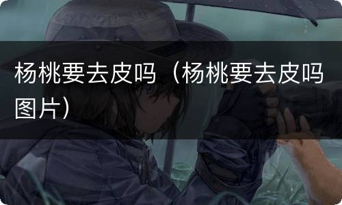 杨桃要去皮吗（杨桃要去皮吗图片）