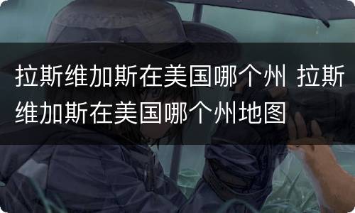 拉斯维加斯在美国哪个州 拉斯维加斯在美国哪个州地图