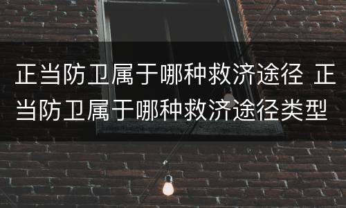 正当防卫属于哪种救济途径 正当防卫属于哪种救济途径类型