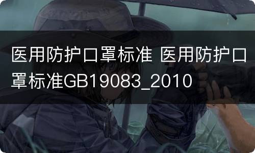 医用防护口罩标准 医用防护口罩标准GB19083_2010