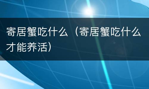 寄居蟹吃什么（寄居蟹吃什么才能养活）