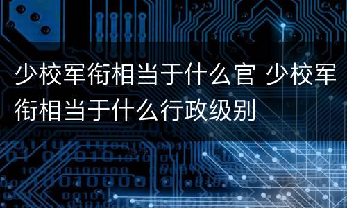 少校军衔相当于什么官 少校军衔相当于什么行政级别