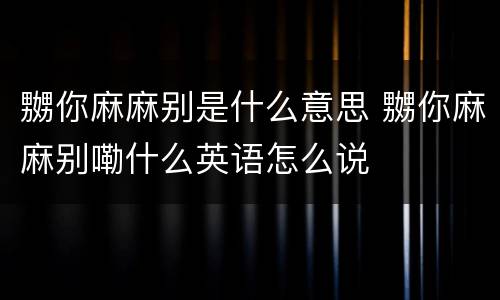 嬲你麻麻别是什么意思 嬲你麻麻别嘞什么英语怎么说