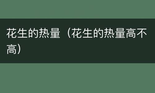 花生的热量（花生的热量高不高）