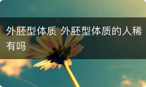 外胚型体质 外胚型体质的人稀有吗