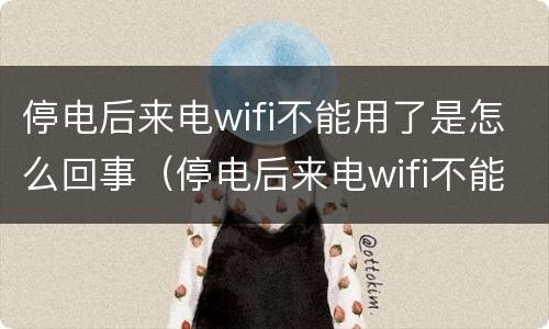 停电后来电wifi不能用了是怎么回事（停电后来电wifi不能用了是怎么回事,详细教程说明）
