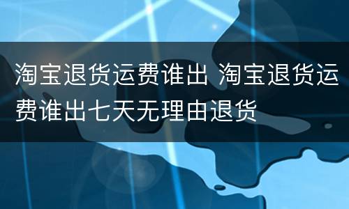 淘宝退货运费谁出 淘宝退货运费谁出七天无理由退货