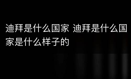 迪拜是什么国家 迪拜是什么国家是什么样子的