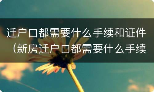 迁户口都需要什么手续和证件（新房迁户口都需要什么手续和证件）