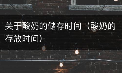关于酸奶的储存时间（酸奶的存放时间）