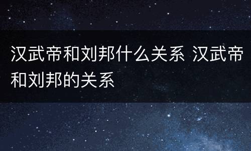 汉武帝和刘邦什么关系 汉武帝和刘邦的关系