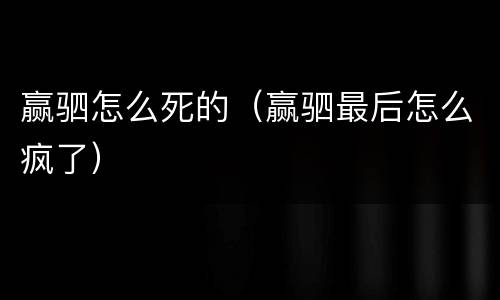 赢驷怎么死的（赢驷最后怎么疯了）