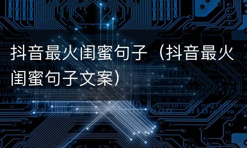 抖音最火闺蜜句子（抖音最火闺蜜句子文案）