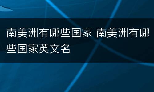 南美洲有哪些国家 南美洲有哪些国家英文名