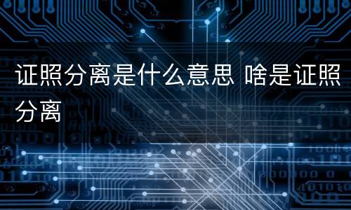 证照分离是什么意思 啥是证照分离