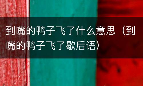 到嘴的鸭子飞了什么意思（到嘴的鸭子飞了歇后语）