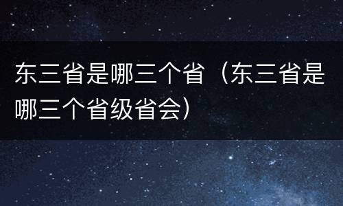 东三省是哪三个省（东三省是哪三个省级省会）