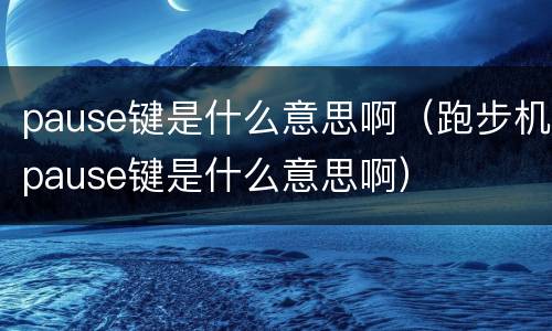 pause键是什么意思啊（跑步机pause键是什么意思啊）