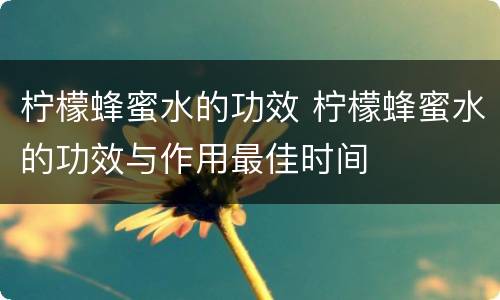 柠檬蜂蜜水的功效 柠檬蜂蜜水的功效与作用最佳时间