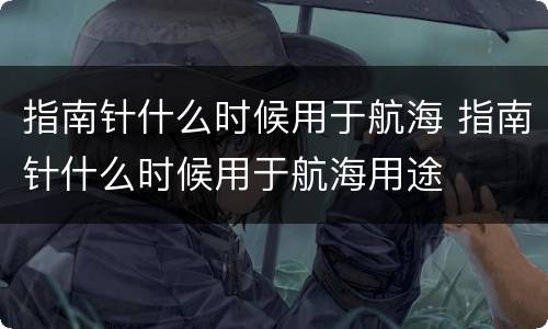 指南针什么时候用于航海 指南针什么时候用于航海用途