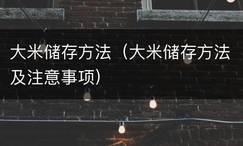 大米储存方法（大米储存方法及注意事项）
