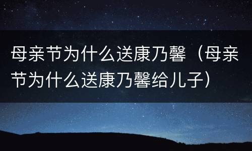 母亲节为什么送康乃馨（母亲节为什么送康乃馨给儿子）