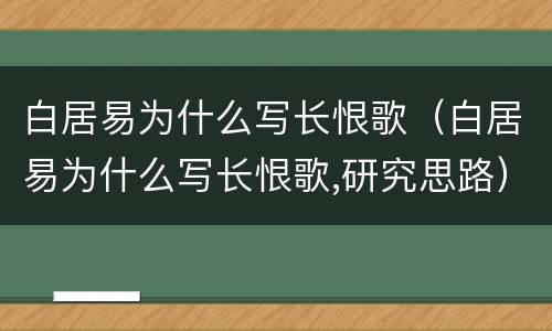 白居易为什么写长恨歌（白居易为什么写长恨歌,研究思路）