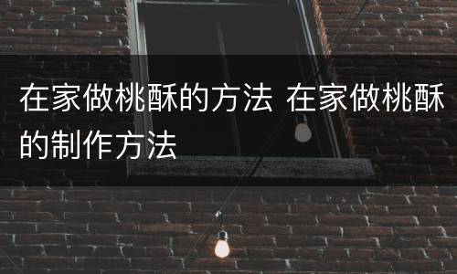 在家做桃酥的方法 在家做桃酥的制作方法