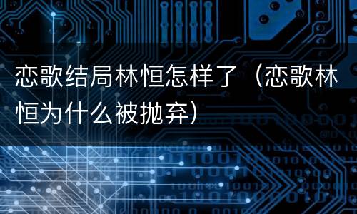 恋歌结局林恒怎样了（恋歌林恒为什么被抛弃）