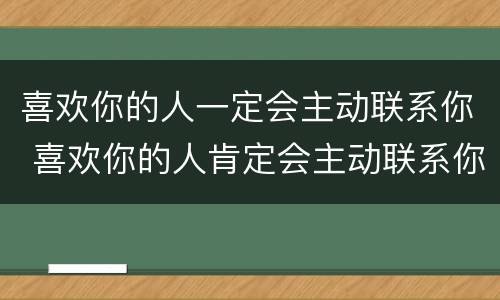 喜欢你的人一定会主动联系你 喜欢你的人肯定会主动联系你