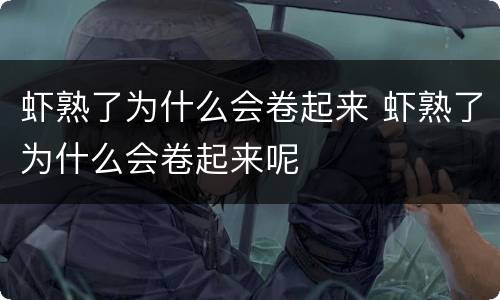 虾熟了为什么会卷起来 虾熟了为什么会卷起来呢
