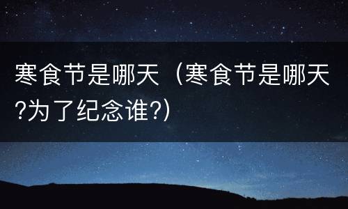 寒食节是哪天（寒食节是哪天?为了纪念谁?）