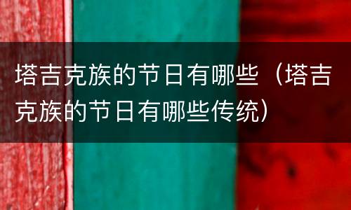 塔吉克族的节日有哪些（塔吉克族的节日有哪些传统）