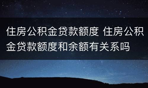 住房公积金贷款额度 住房公积金贷款额度和余额有关系吗