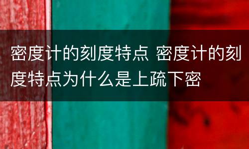 密度计的刻度特点 密度计的刻度特点为什么是上疏下密