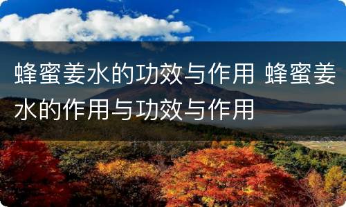 蜂蜜姜水的功效与作用 蜂蜜姜水的作用与功效与作用