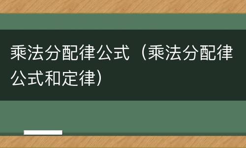 乘法分配律公式（乘法分配律公式和定律）