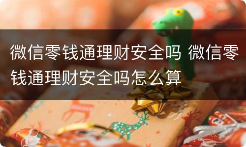 微信零钱通理财安全吗 微信零钱通理财安全吗怎么算