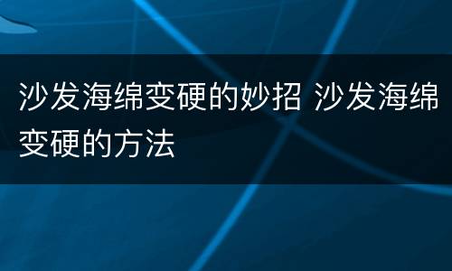 沙发海绵变硬的妙招 沙发海绵变硬的方法