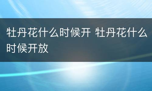 牡丹花什么时候开 牡丹花什么时候开放