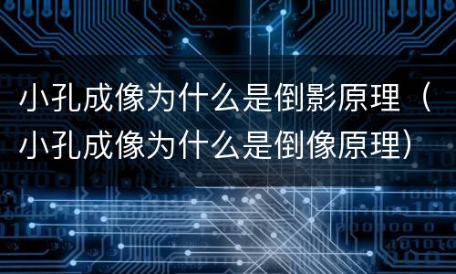 小孔成像为什么是倒影原理（小孔成像为什么是倒像原理）