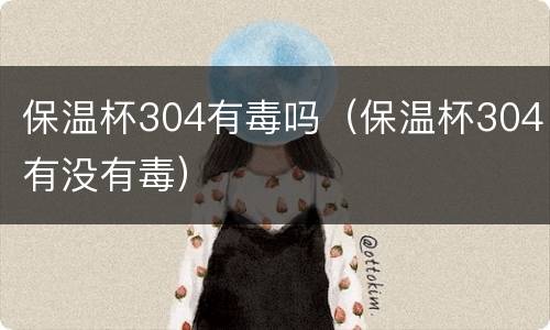保温杯304有毒吗（保温杯304有没有毒）