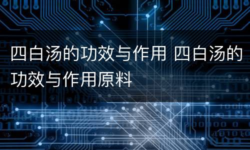 四白汤的功效与作用 四白汤的功效与作用原料