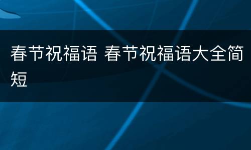 春节祝福语 春节祝福语大全简短