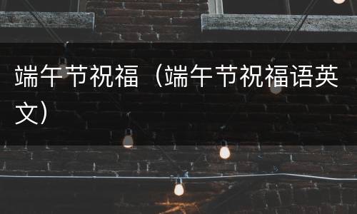端午节祝福（端午节祝福语英文）